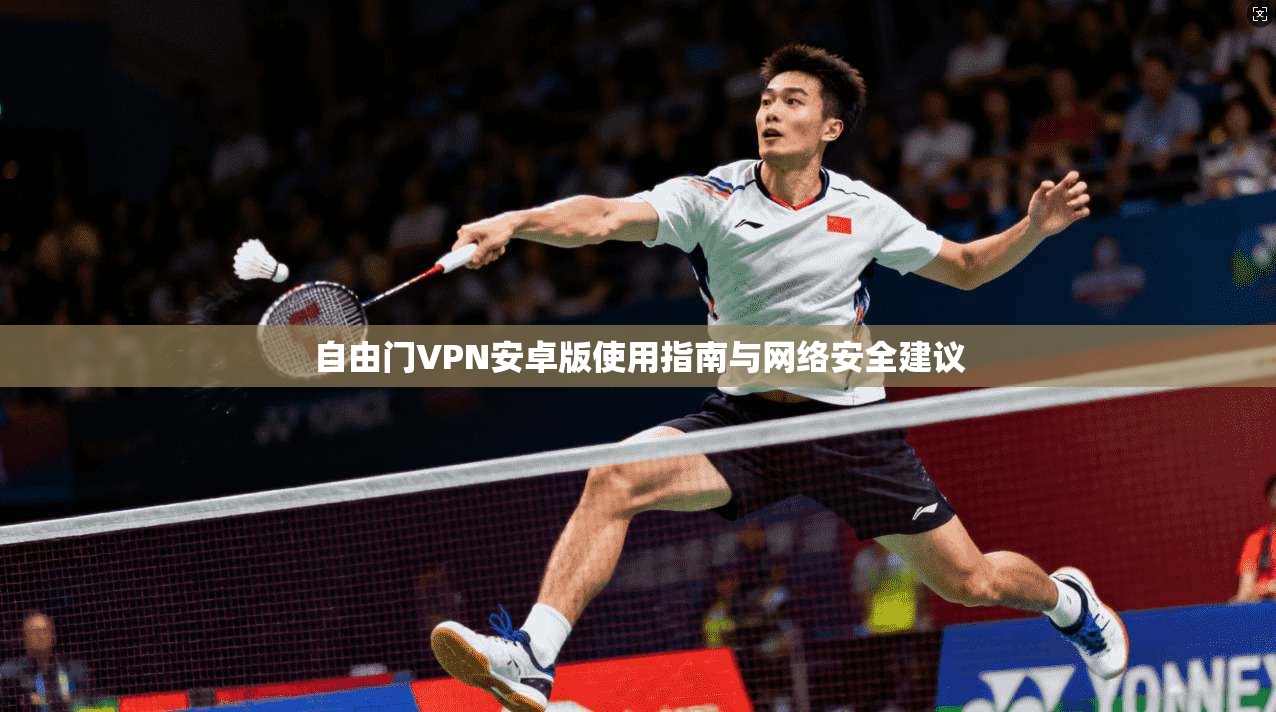 自由门VPN安卓版使用指南与网络安全建议