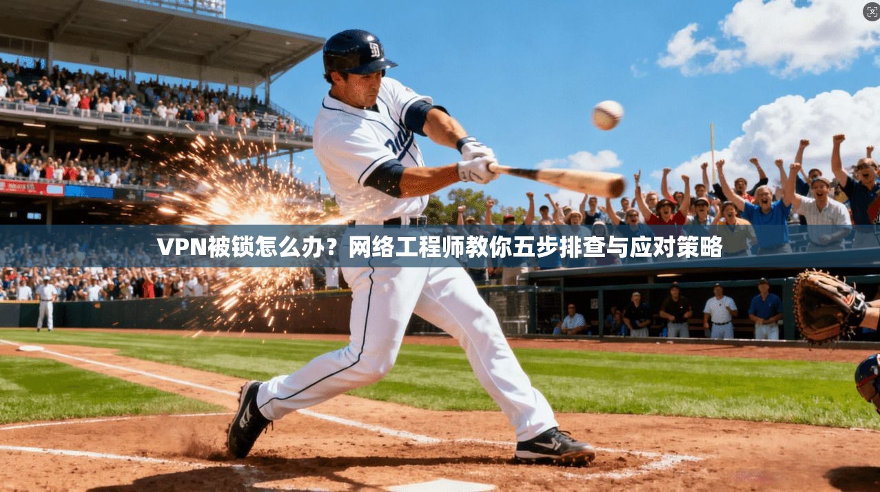 VPN被锁怎么办？网络工程师教你五步排查与应对策略