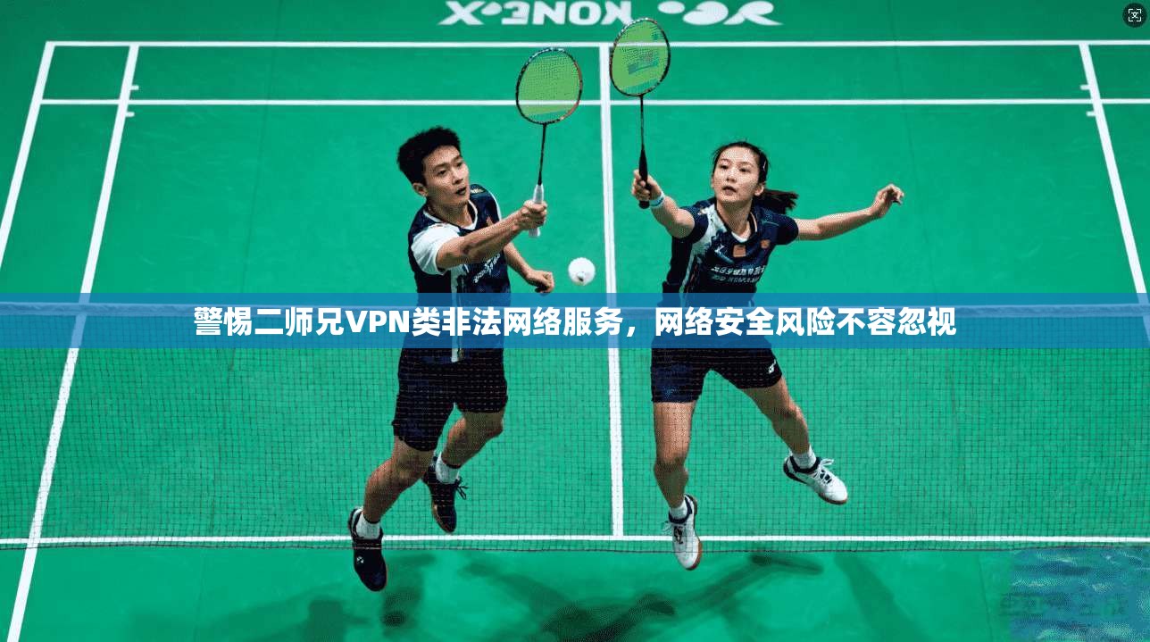 警惕二师兄VPN类非法网络服务，网络安全风险不容忽视