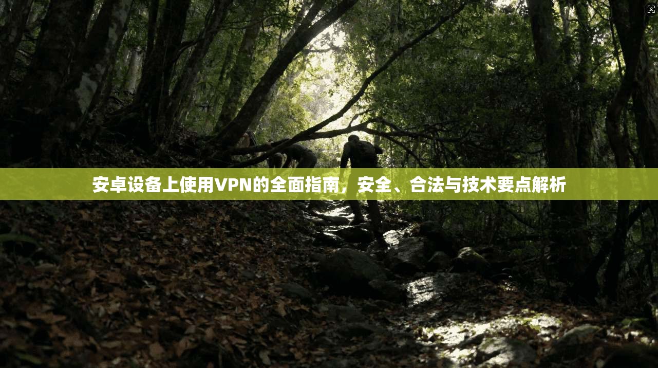 安卓设备上使用VPN的全面指南，安全、合法与技术要点解析