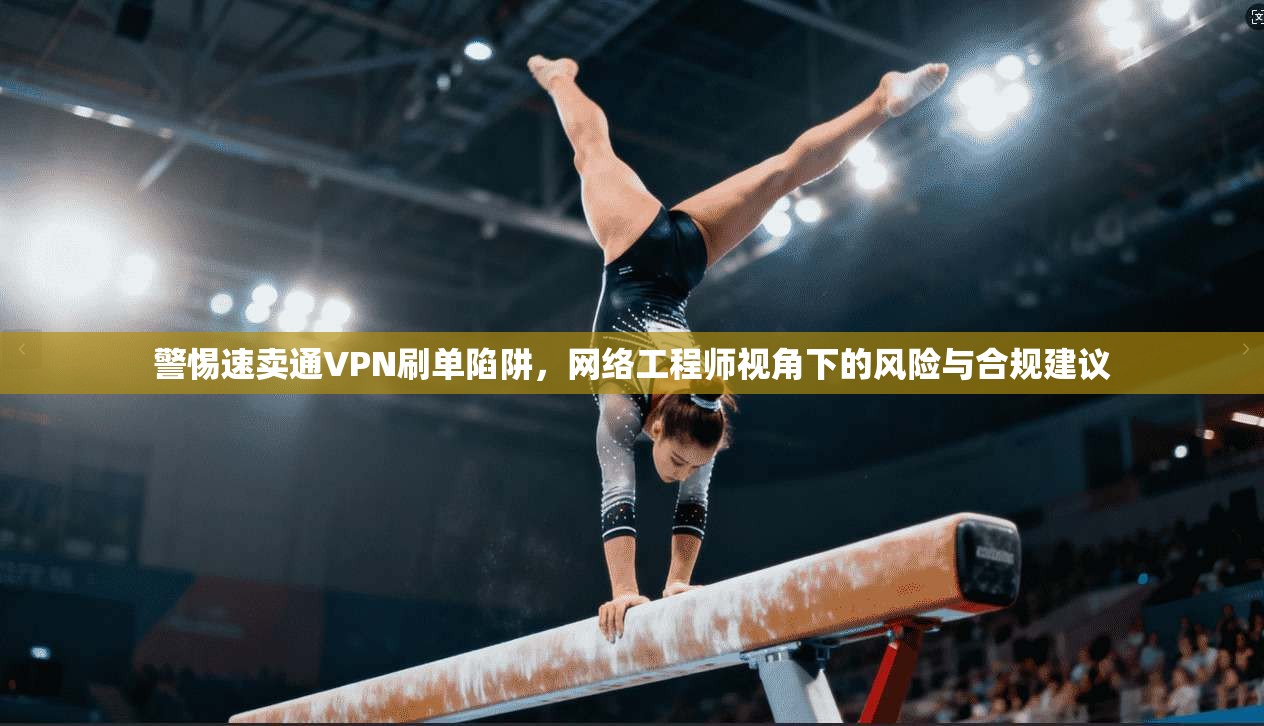 警惕速卖通VPN刷单陷阱，网络工程师视角下的风险与合规建议