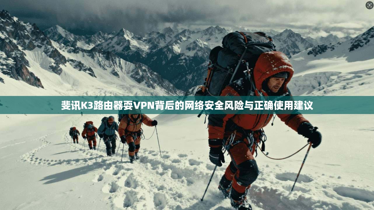 斐讯K3路由器耍VPN背后的网络安全风险与正确使用建议