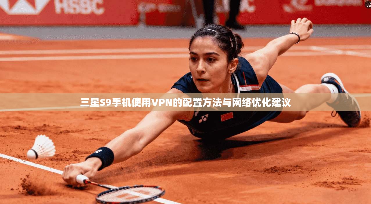 三星S9手机使用VPN的配置方法与网络优化建议