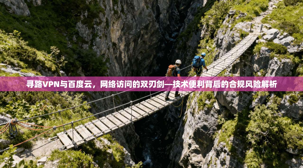寻路VPN与百度云，网络访问的双刃剑—技术便利背后的合规风险解析