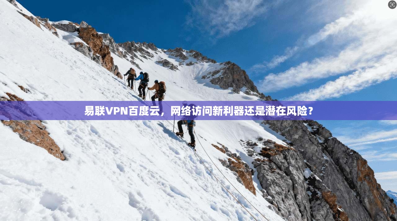 易联VPN百度云，网络访问新利器还是潜在风险？