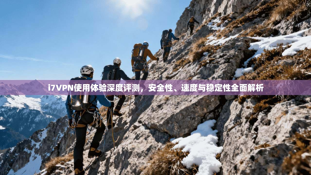 i7VPN使用体验深度评测，安全性、速度与稳定性全面解析