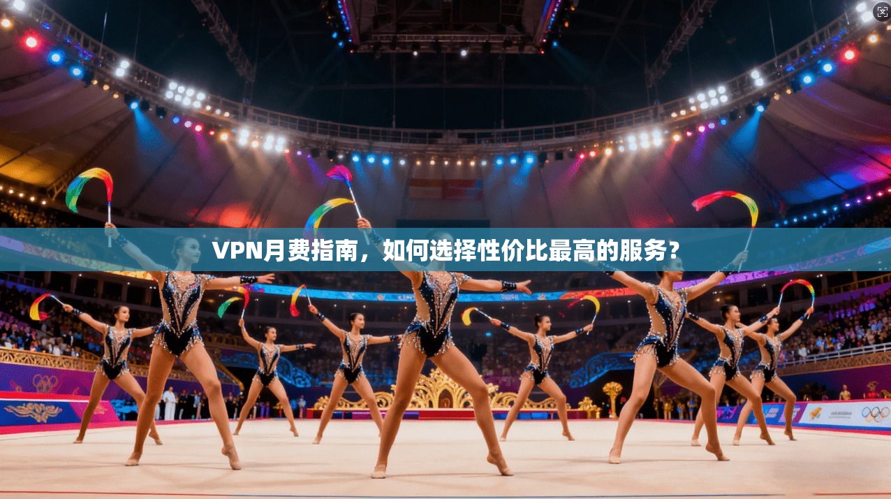VPN月费指南，如何选择性价比最高的服务？