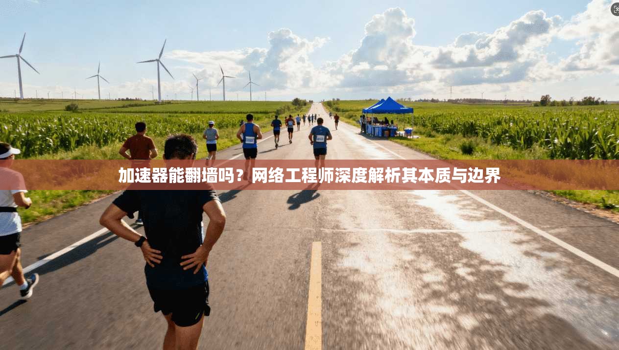 加速器能翻墙吗？网络工程师深度解析其本质与边界