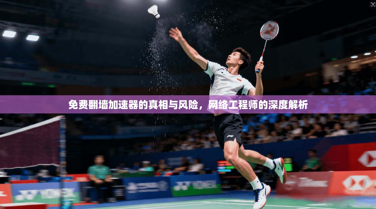 免费翻墙加速器的真相与风险，网络工程师的深度解析