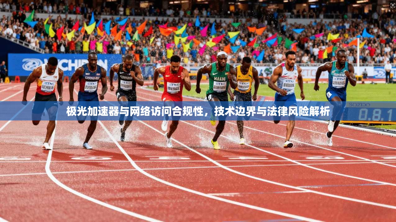 极光加速器与网络访问合规性，技术边界与法律风险解析
