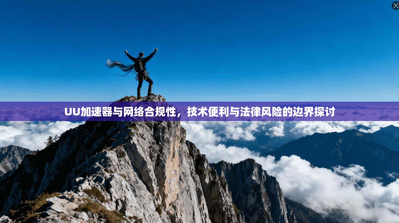UU加速器与网络合规性，技术便利与法律风险的边界探讨
