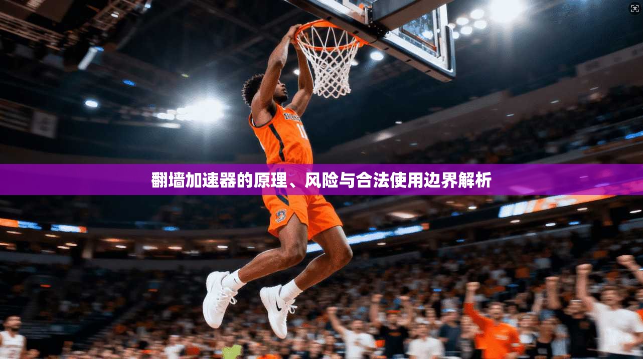 翻墙加速器的原理、风险与合法使用边界解析