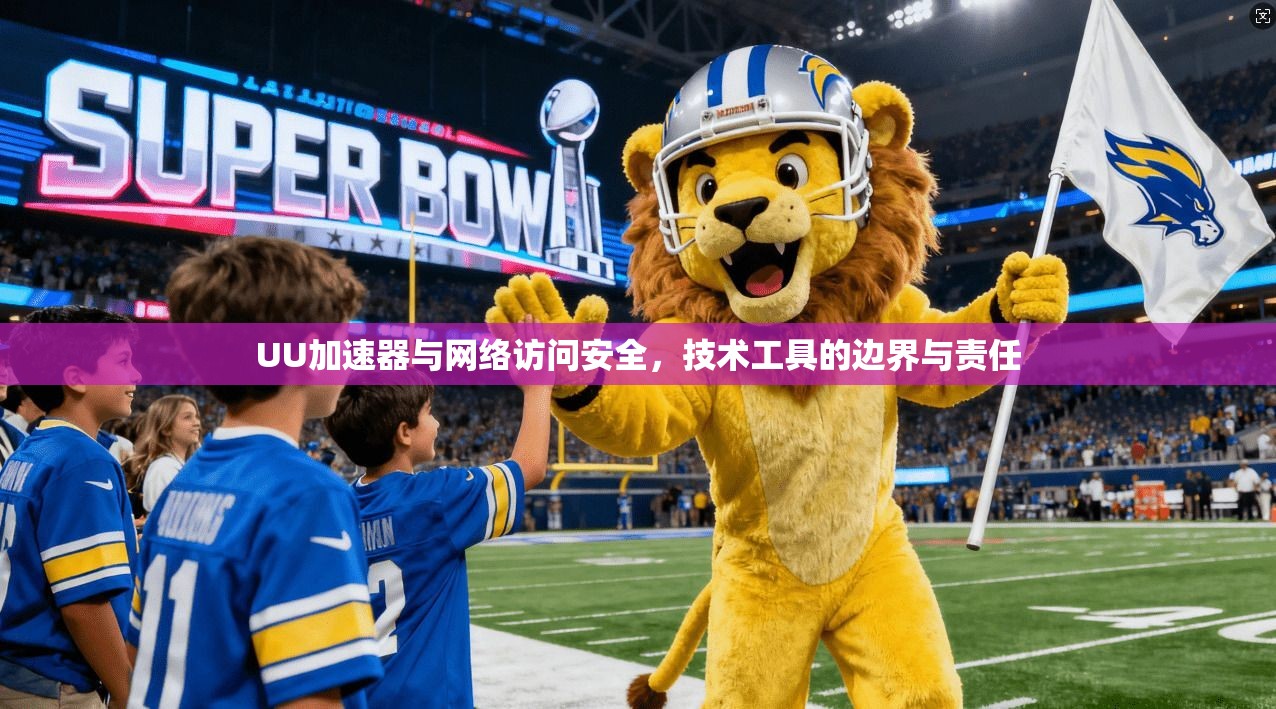 UU加速器与网络访问安全，技术工具的边界与责任