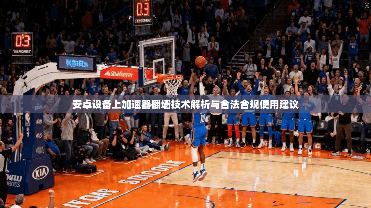 安卓设备上加速器翻墙技术解析与合法合规使用建议