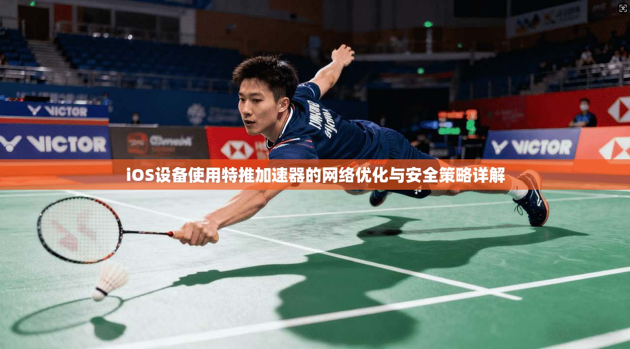iOS设备使用特推加速器的网络优化与安全策略详解