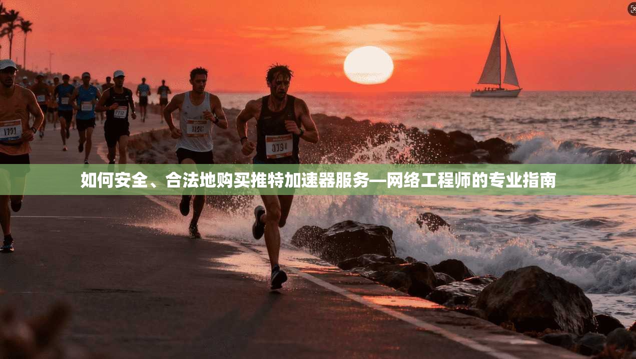 如何安全、合法地购买推特加速器服务—网络工程师的专业指南