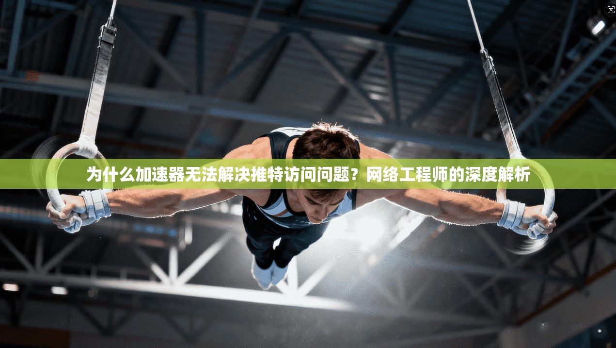 为什么加速器无法解决推特访问问题？网络工程师的深度解析