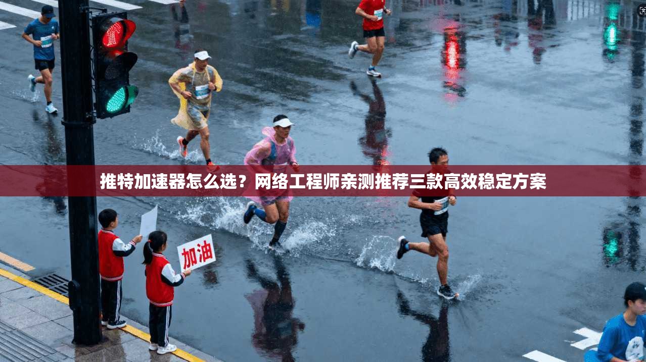 推特加速器怎么选？网络工程师亲测推荐三款高效稳定方案