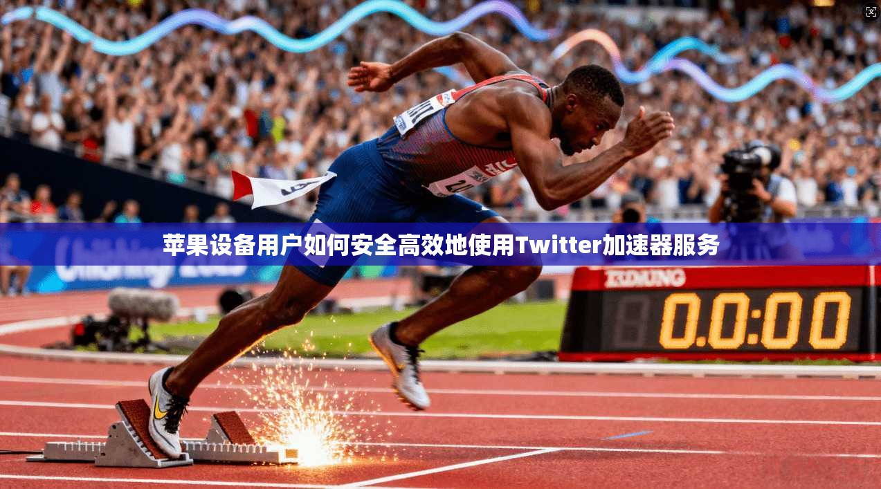 苹果设备用户如何安全高效地使用Twitter加速器服务