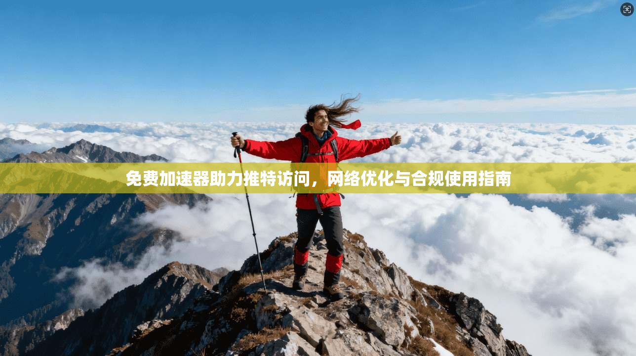 免费加速器助力推特访问，网络优化与合规使用指南