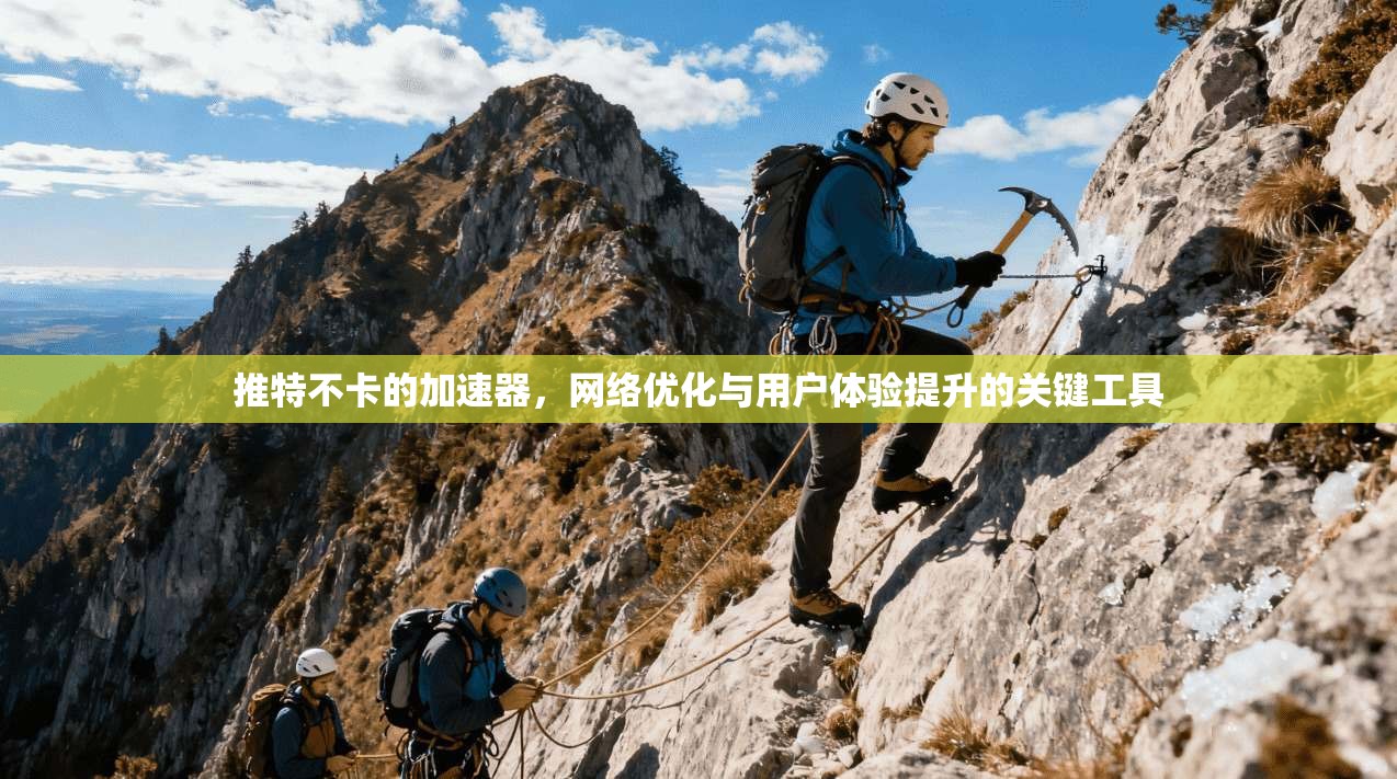 推特不卡的加速器，网络优化与用户体验提升的关键工具