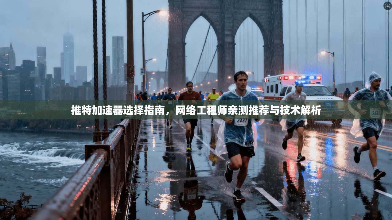 推特加速器选择指南，网络工程师亲测推荐与技术解析