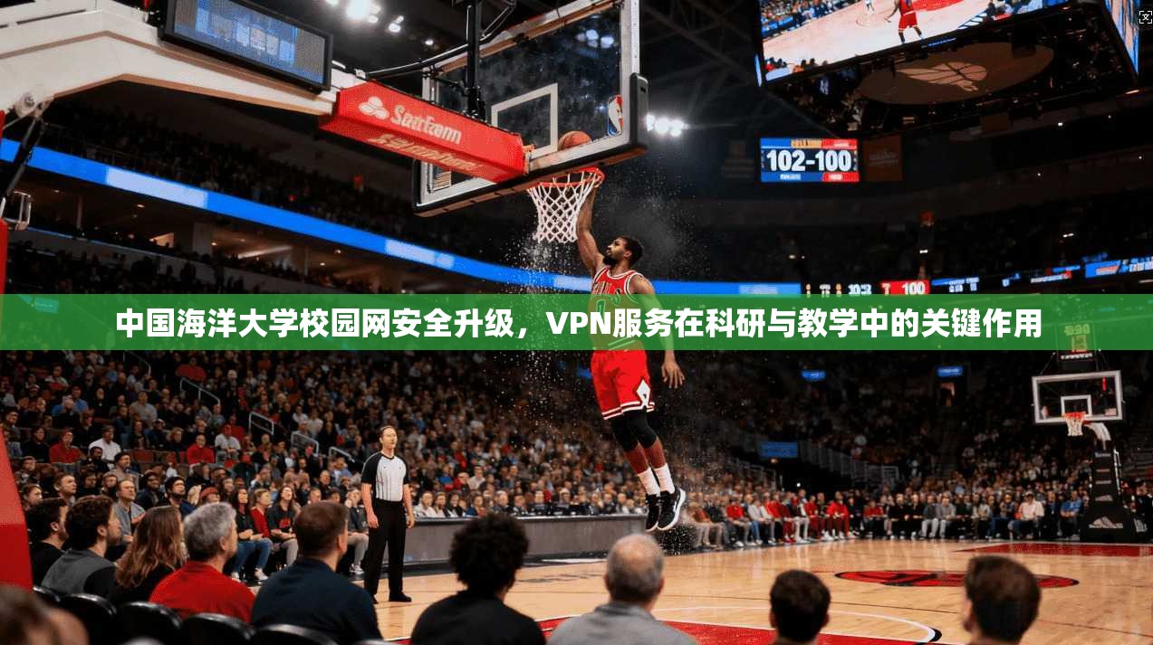 中国海洋大学校园网安全升级，VPN服务在科研与教学中的关键作用