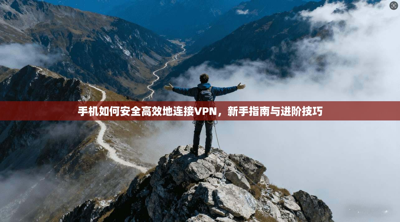 手机如何安全高效地连接VPN，新手指南与进阶技巧