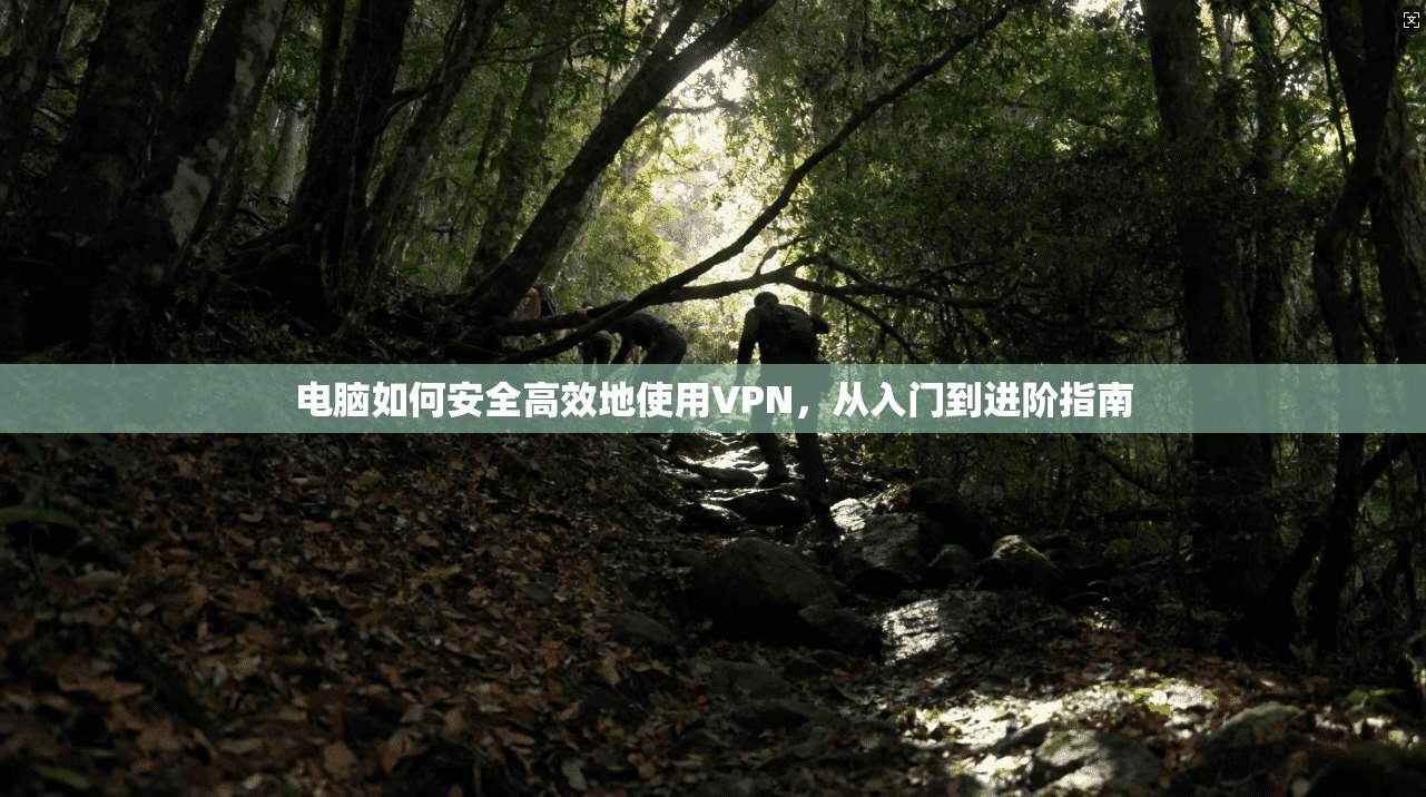 电脑如何安全高效地使用VPN，从入门到进阶指南