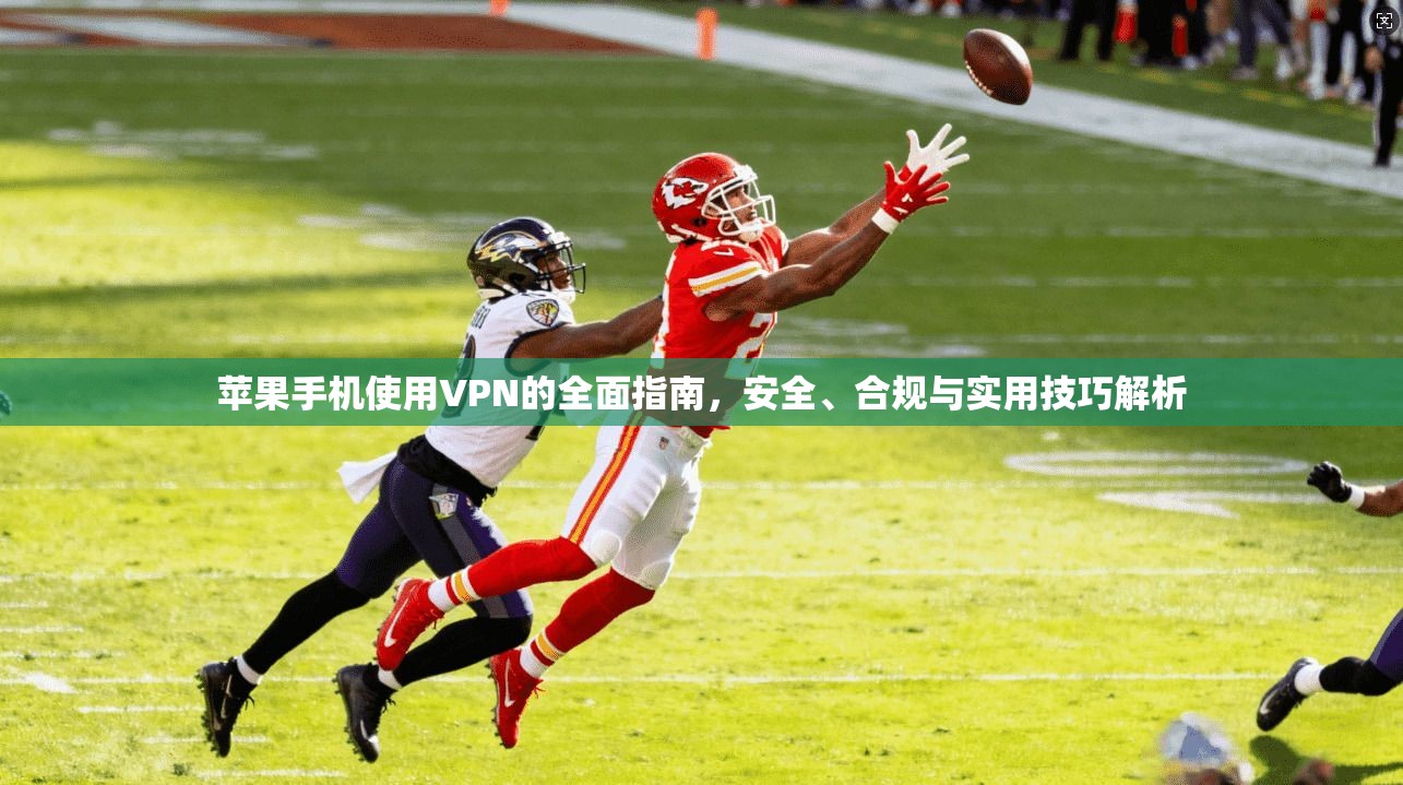 苹果手机使用VPN的全面指南，安全、合规与实用技巧解析