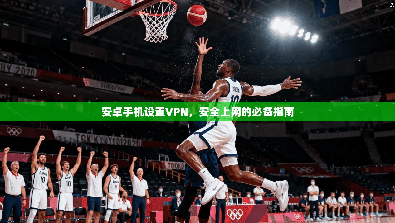 安卓手机设置VPN，安全上网的必备指南