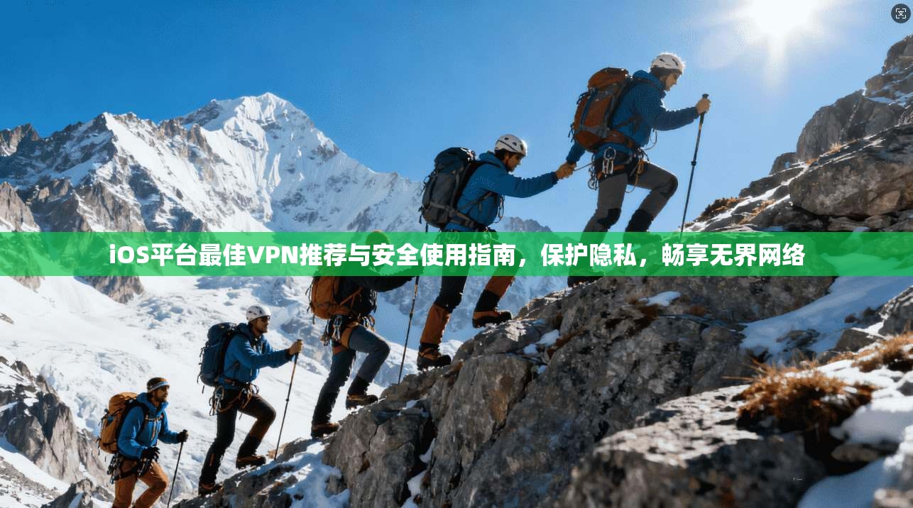 iOS平台最佳VPN推荐与安全使用指南，保护隐私，畅享无界网络