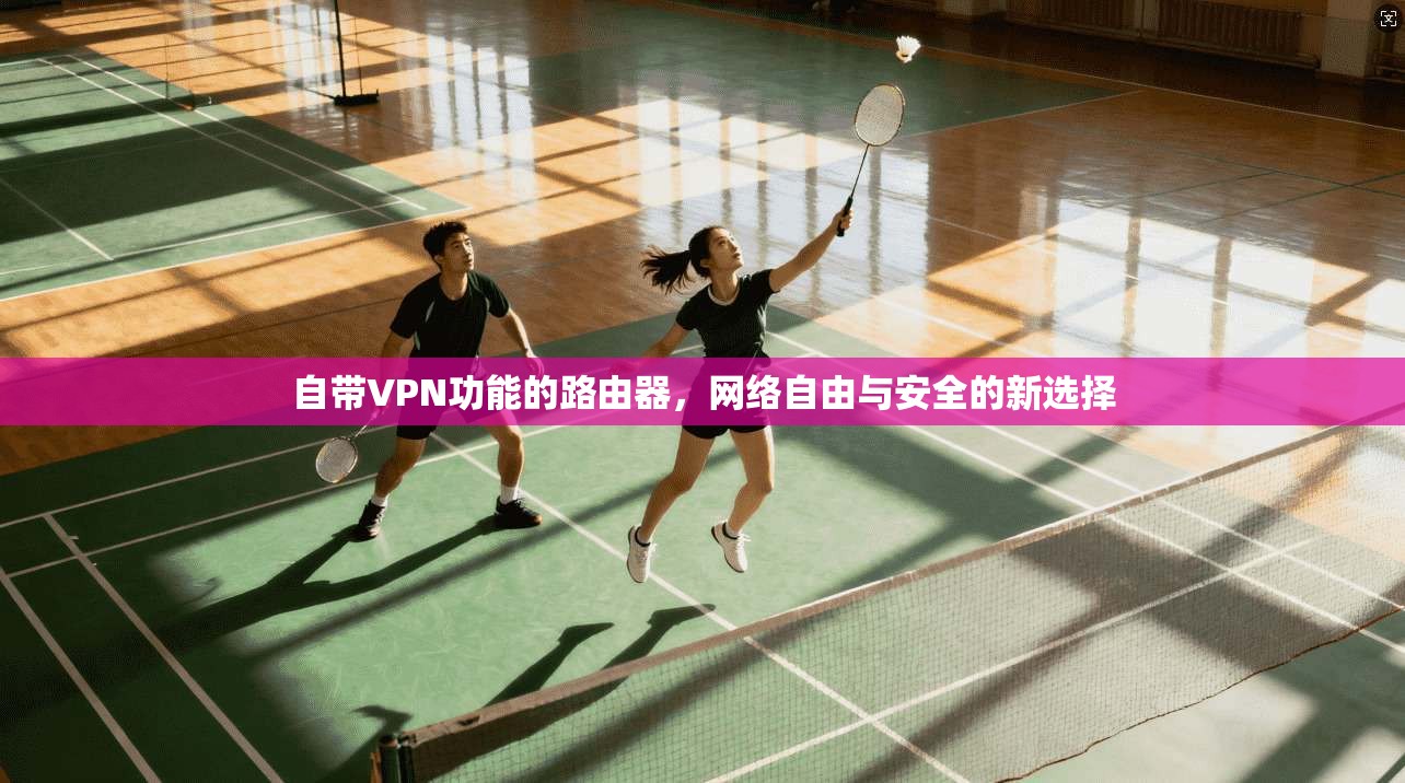 自带VPN功能的路由器，网络自由与安全的新选择