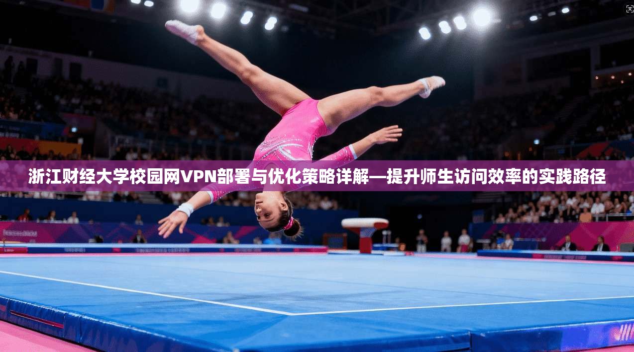 浙江财经大学校园网VPN部署与优化策略详解—提升师生访问效率的实践路径