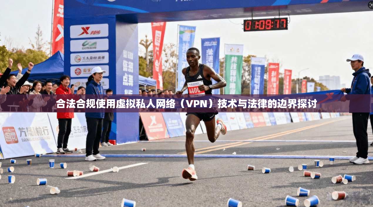 合法合规使用虚拟私人网络（VPN）技术与法律的边界探讨