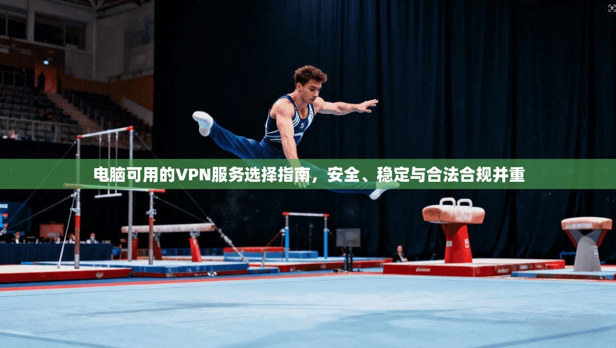 电脑可用的VPN服务选择指南，安全、稳定与合法合规并重
