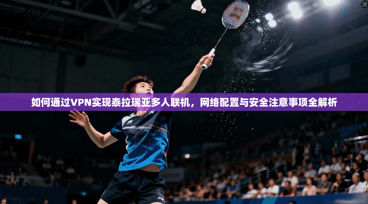 如何通过VPN实现泰拉瑞亚多人联机，网络配置与安全注意事项全解析