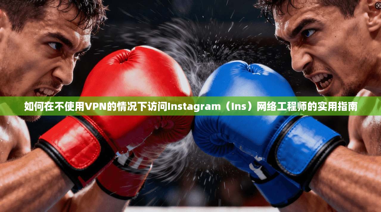 如何在不使用VPN的情况下访问Instagram（Ins）网络工程师的实用指南