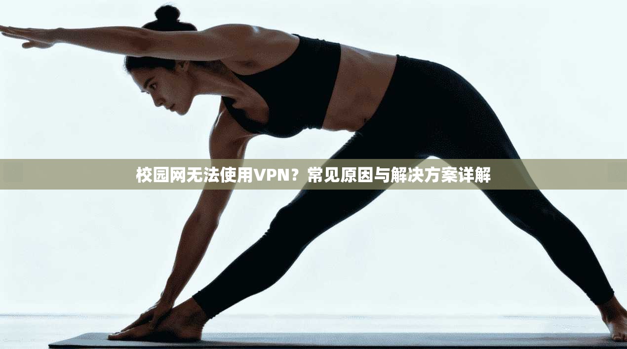 校园网无法使用VPN？常见原因与解决方案详解