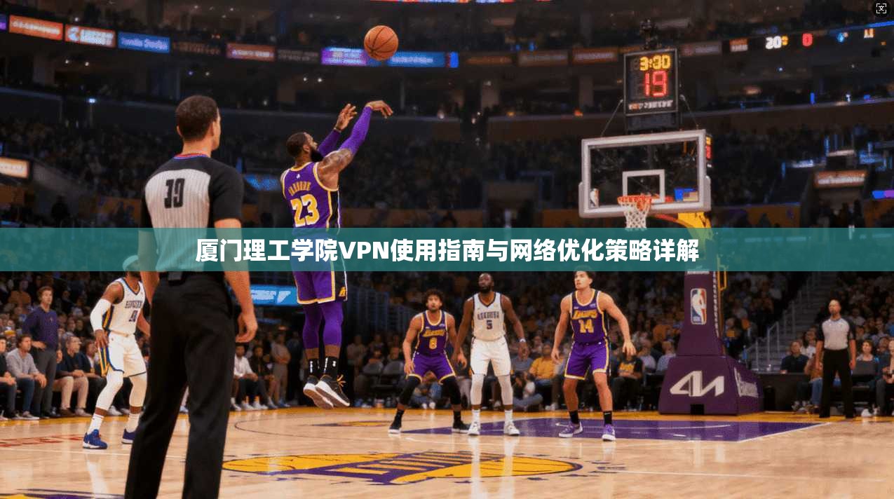 厦门理工学院VPN使用指南与网络优化策略详解
