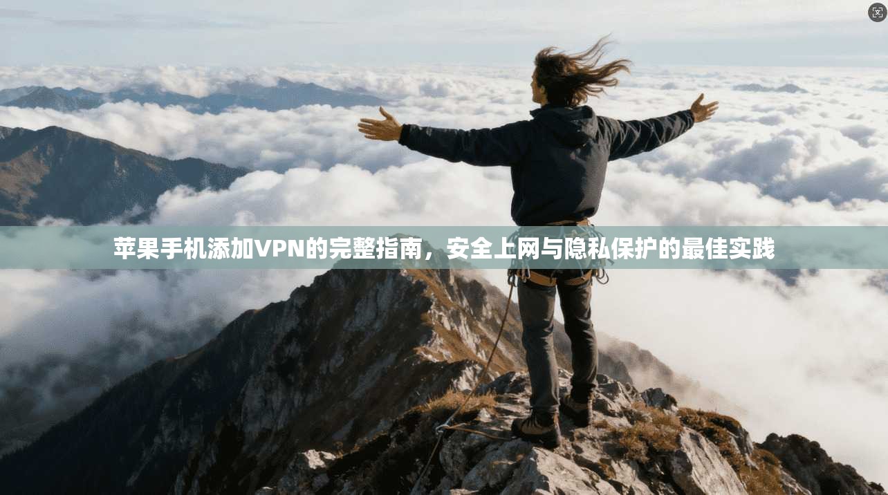 苹果手机添加VPN的完整指南，安全上网与隐私保护的最佳实践