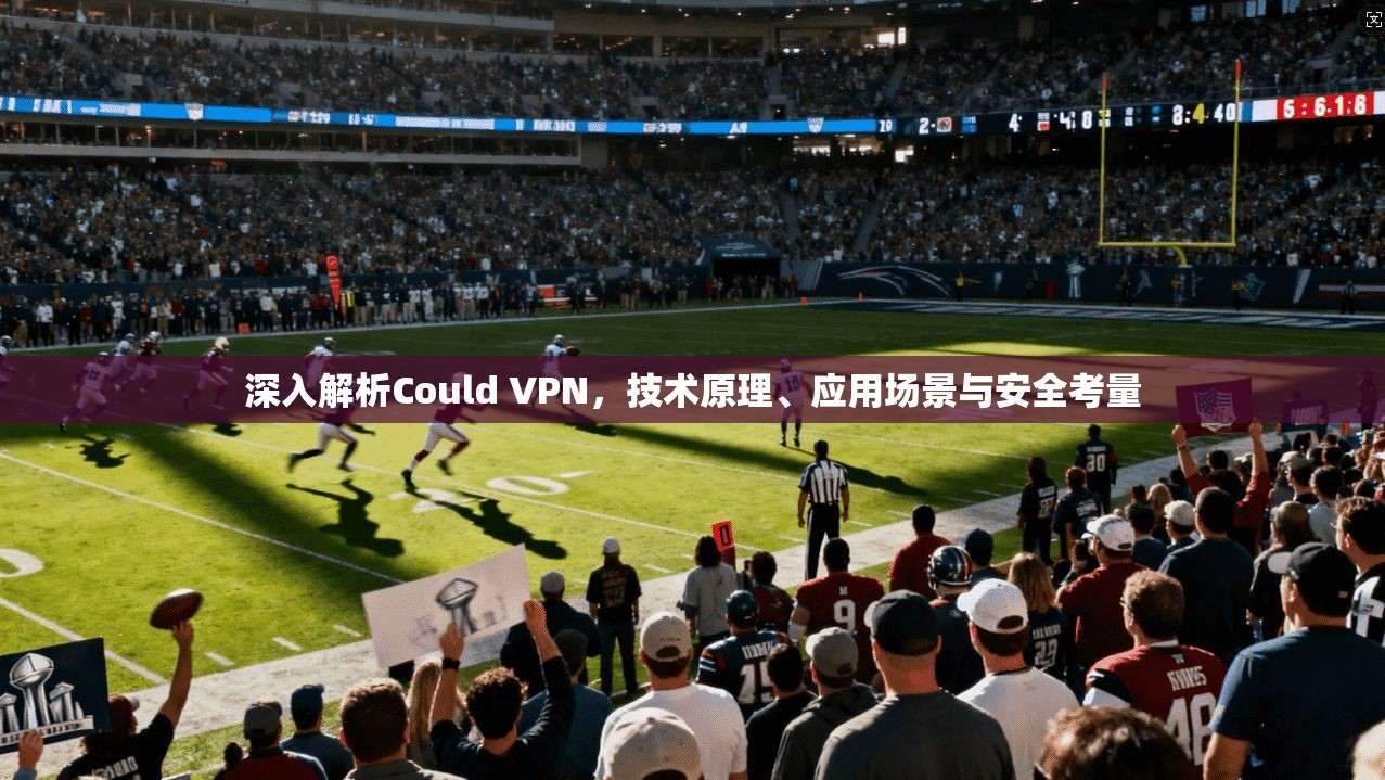 深入解析Could VPN,技术原理、应用场景与安全考量