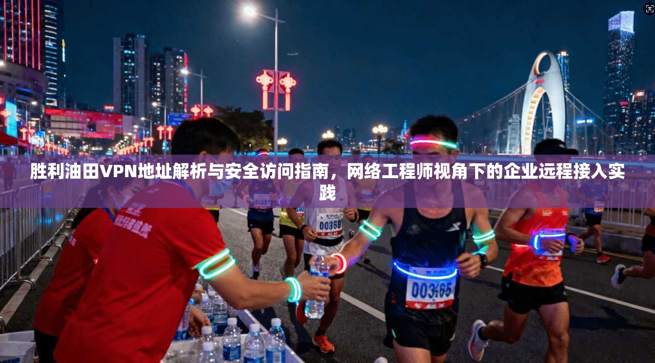 胜利油田VPN地址解析与安全访问指南，网络工程师视角下的企业远程接入实践