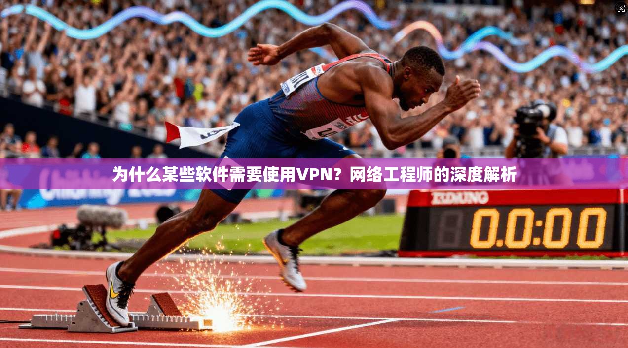 为什么某些软件需要使用VPN?网络工程师的深度解析