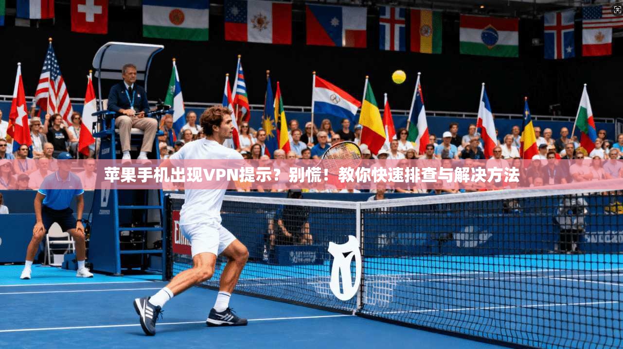 苹果手机出现VPN提示？别慌！教你快速排查与解决方法