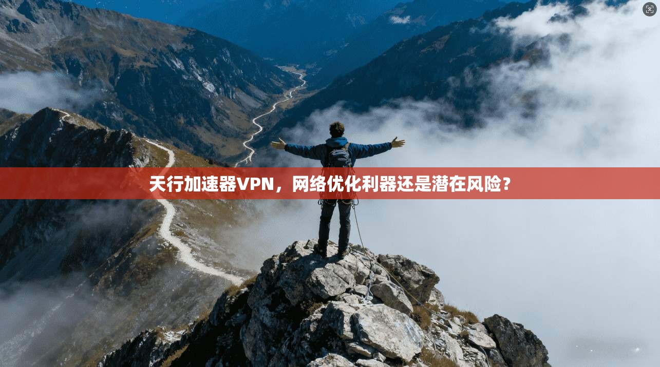 天行加速器VPN,网络优化利器还是潜在风险?