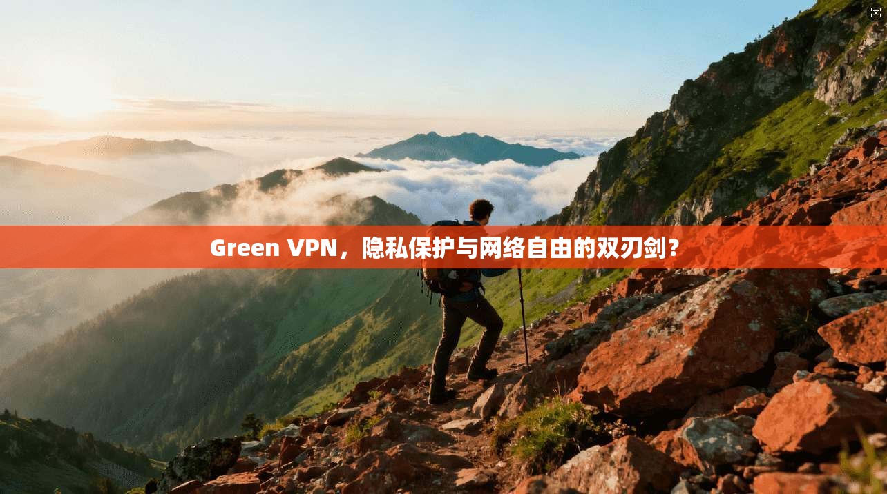 Green VPN,隐私保护与网络自由的双刃剑?