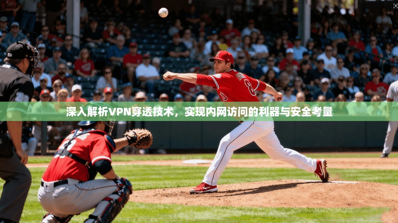 深入解析VPN穿透技术,实现内网访问的利器与安全考量