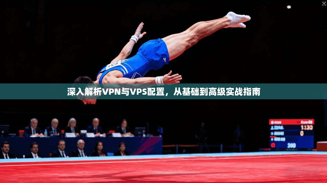 深入解析VPN与VPS配置，从基础到高级实战指南