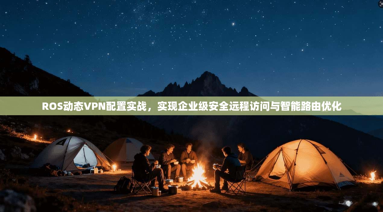 ROS动态VPN配置实战,实现企业级安全远程访问与智能路由优化